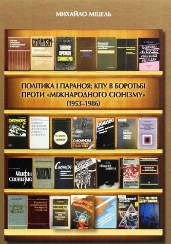 Micel' M. Polityka i paranoja: KPU v borot'bi proty «mizhnarodnogo sionizmu» (1953–1986). Narysy...