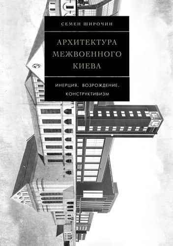 Shirochin S. Arkhitektura mezhvoennogo Kieva. V 4-kh tomakh.