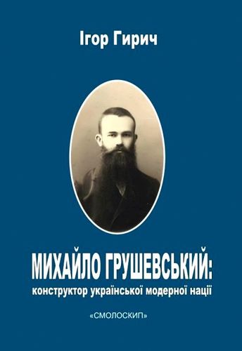 Hyrych І. Mykhailo Hrushevs'kyi: Konstruktor ukraїns'koї modernoї natsії.